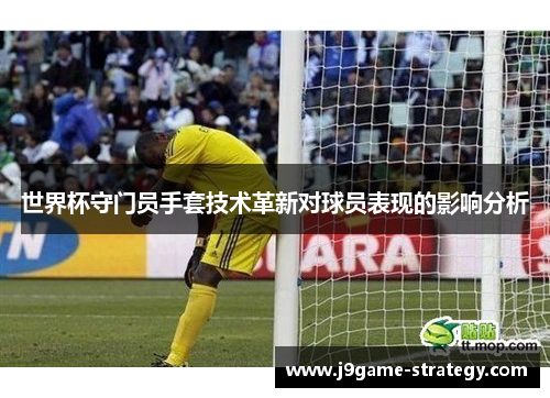 世界杯守门员手套技术革新对球员表现的影响分析